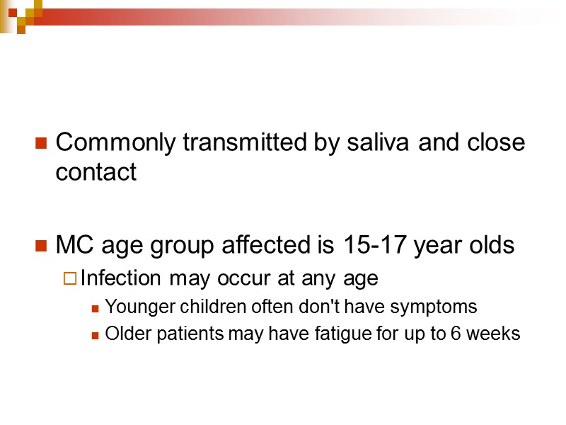 Commonly transmitted by saliva and close contact  MC age group affected is 15-17